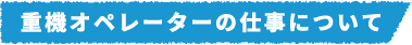 重機オペレーターの仕事について