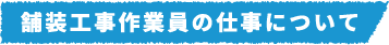 舗装工事作業員の仕事について